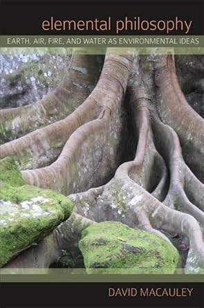 elemental philosophy earth air fire and water as environmental ideas 1st edition david macauley 1438432453,