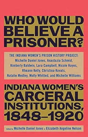 who would believe a prisoner indiana womens carceral institutions 1848 1920 1st edition the indiana women's