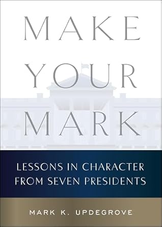 make your mark lessons in character from seven presidents 1st edition mark k updegrove 0063430169,
