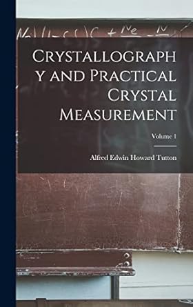 crystallography and practical crystal measurement volume 1 1st edition alfred edwin howard 1864 tutton