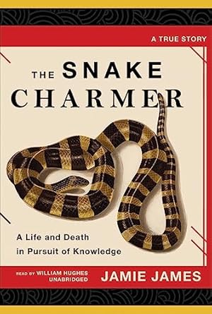 the snake charmer a life and death in pursuit of knowledge 1st edition jamie james ,william hughes