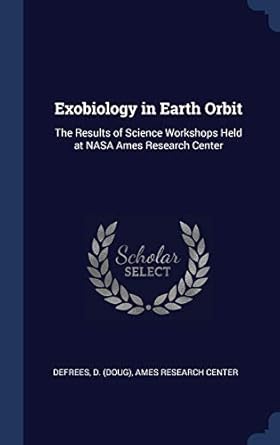 exobiology in earth orbit the results of science workshops held at nasa ames research center 1st edition d