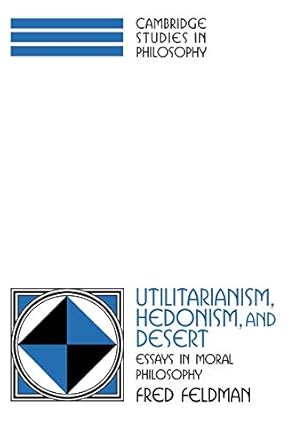 utilitarianism hedonism and desert essays in moral philosophy 1st edition fred feldman 0252004647,