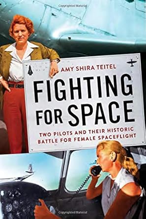 fighting for space two pilots and their historic battle for female spaceflight 1st edition amy shira teitel