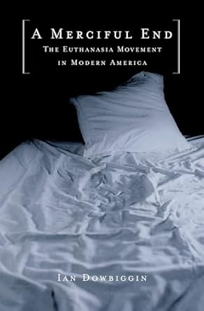 a merciful end the euthanasia movement in modern america 1st edition ian dowbiggin 0195154436, 978-0195154436