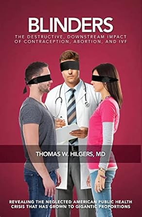 blinders the destructive downstream impact of contraception abortion and ivf 1st edition thomas w hilgers md