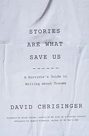 stories are what save us a survivors guide to writing about trauma 1st edition david chrisinger ,angela