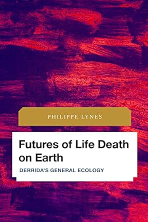 futures of life death on earth derridas general ecology 1st edition philippe lynes 1786609959, 978-1786609953