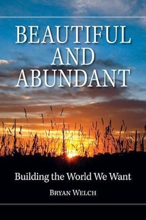 beautiful and abundant building the world we want 1st edition bryan welch 0615421296, 978-0615421292