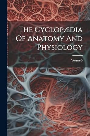 the cyclopaedia of anatomy and physiology volume 5 1st edition anonymous 1022258354, 978-1022258358