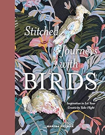 stitched journeys with birds inspiration to let your creativity take flight 1st edition martha sielman