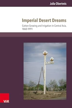imperial desert dreams cotton growing and irrigation in central asia 1860 1991 1st edition julia obertreis