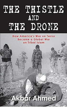 the thistle and the drone how americas war on terror became a global war on tribal islam 1st edition akbar