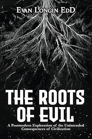 the roots of evil a postmodern exploration of the unintended consequences of civilization 1st edition evan