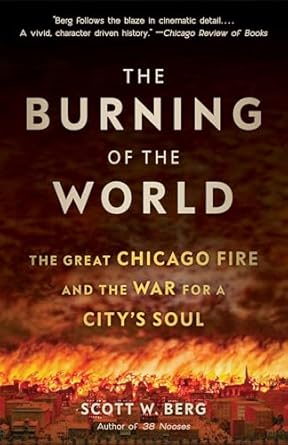 the burning of the world the great chicago fire and the war for a citys soul 1st edition scott w berg