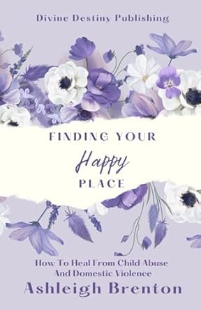 finding your happy place how to heal from child abuse and domestic violence 1st edition ashleigh brenton
