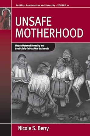 unsafe motherhood mayan maternal mortality and subjectivity in post war guatemala 1st edition nicole s berry