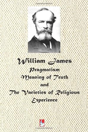 william james pragmatism meaning of truth and the varieties of religious experience 1st edition william james