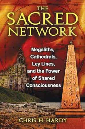 the sacred network megaliths cathedrals ley lines and the power of shared consciousness 1st edition chris h