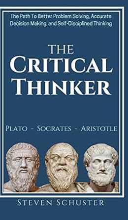 the critical thinker the path to better problem solving accurate decision making and self disciplined