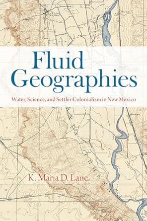 fluid geographies water science and settler colonialism in new mexico 1st edition k maria d lane 022683395x,