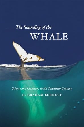 the sounding of the whale science and cetaceans in the twentieth century 1st edition d graham burnett