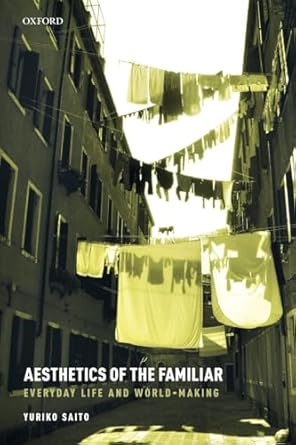 aesthetics of the familiar everyday life and world making 1st edition yuriko saito 0198852916, 978-0198852919