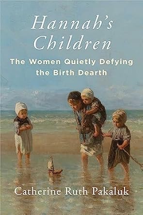 hannahs children the women quietly defying the birth dearth 1st edition catherine pakaluk 1684514576,