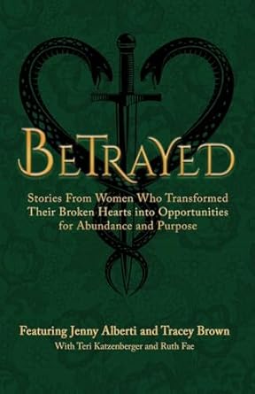 betrayed stories from women who transformed their broken hearts into opportunities for abundance and purpose