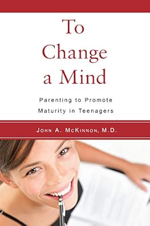to change a mind parenting to promote maturity in teenagers 1st edition john a mckinnon m d 1590562348,
