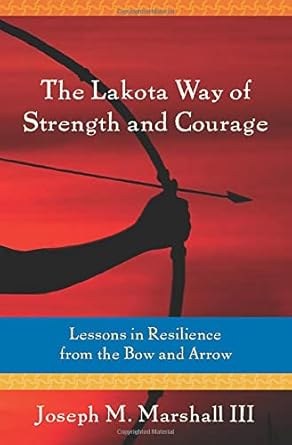 the lakota way of strength and courage lessons in resilience from the bow and arrow 1st edition joseph m