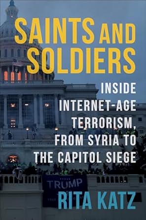 saints and soldiers inside internet age terrorism from syria to the capitol siege 1st edition rita katz