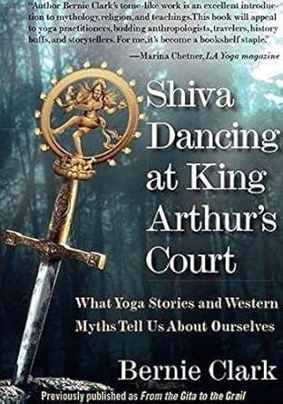 shiva dancing at king arthurs court what yoga stories and western myths tell us about ourselves 1st edition
