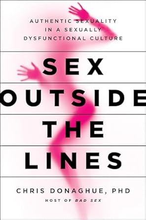 sex outside the lines authentic sexuality in a sexually dysfunctional culture 1st edition chris donaghue