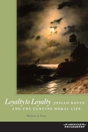 loyalty to loyalty josiah royce and the genuine moral life 1st edition mathew a foust 0823242692,