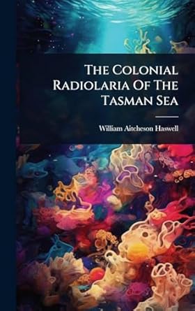 the colonial radiolaria of the tasman sea 1st edition william aitcheson haswell 102483249x, 978-1024832495