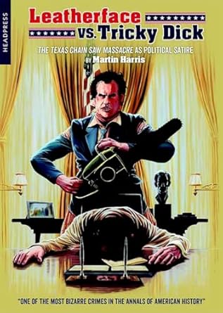 leatherface vs tricky dick the texas chain saw massacre as political satire 1st edition martin harris