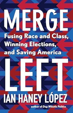 merge left fusing race and class winning elections and saving america 1st edition ian haney lopez 1620975645,