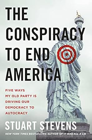 the conspiracy to end america five ways my old party is driving our democracy to autocracy 1st edition stuart