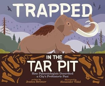 trapped in the tar pit how paleontologists unearthed a citys prehistoric past 1st edition jessica stremer