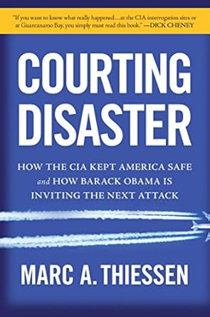 courting disaster how the cia kept america safe and how barack obama is inviting the next attack 1st edition