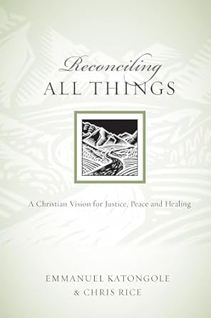 reconciling all things a christian vision for justice peace and healing 1st edition emmanuel katongole ,chris