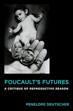 foucaults futures a critique of reproductive reason 1st edition penelope deutscher 0231176406, 978-0231176408