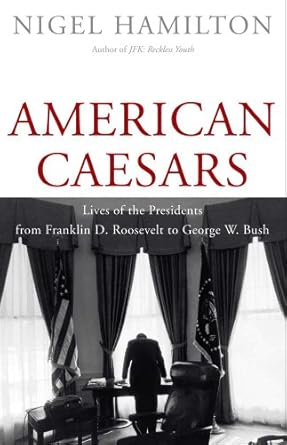 american caesars lives of the presidents from franklin d roosevelt to george w bush 1st edition nigel