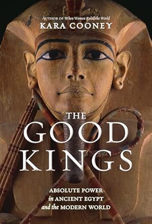 the good kings absolute power in ancient egypt and the modern world 1st edition kara cooney 1426221967,