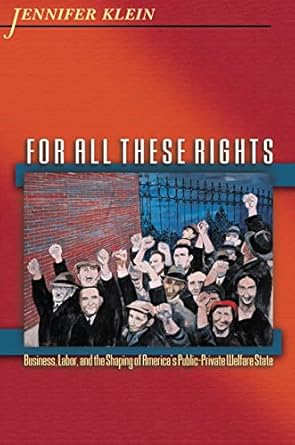 for all these rights business labor and the shaping of americas public private welfare state 1st edition