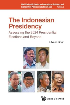 indonesian presidency the assessing the 2024 presidential elections and beyond 1st edition bilveer singh