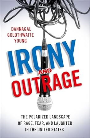 irony and outrage the polarized landscape of rage fear and laughter in the united states 1st edition dannagal