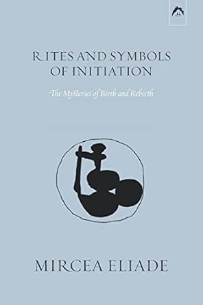 rites and symbols of initiation the mysteries of birth and rebirth 1st edition mircea eliade ,willard r taske