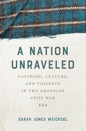 a nation unraveled clothing culture and violence in the american civil war era 1st edition sarah jones